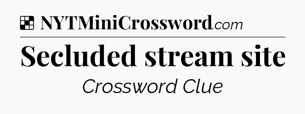 Solution: Secluded stream site - NYT Crossword