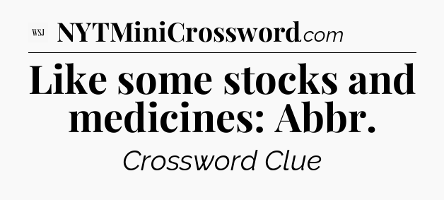 Like some stocks and medicines: Abbr - WSJ Crossword