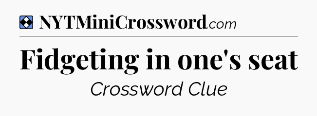 Solution: Fidgeting in one's seat - NYT Mini Crossword