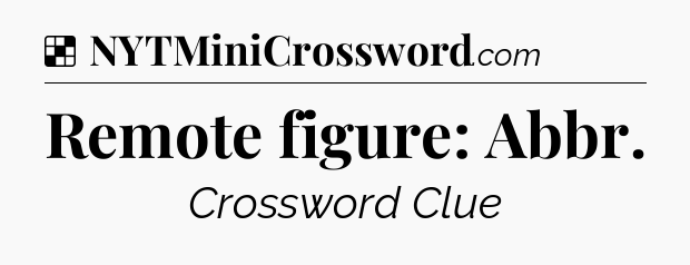 Solution: Remote figure: Abbr - NYT Crossword