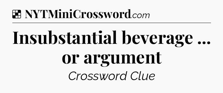 Solution: Insubstantial beverage ... or argument - NYT Crossword