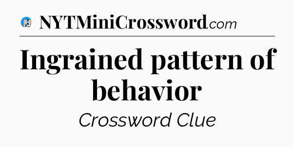Ingrained pattern of behavior Crossword Clue