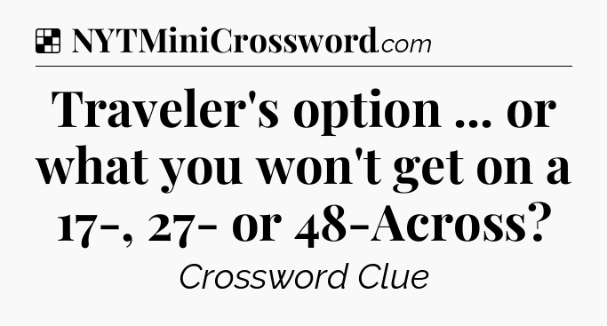 Solution: Traveler's option ... or what you won't get on a 17-, 27- or 48-Across - NYT Crossword