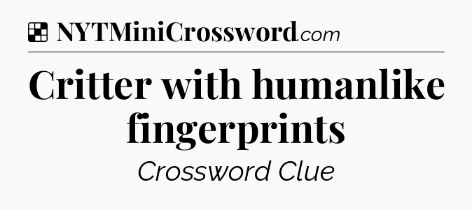 Solution: Critter with humanlike fingerprints - NYT Crossword