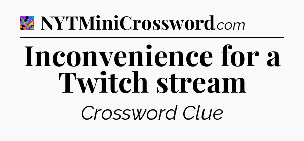 Inconvenience for a Twitch stream Crossword Clue