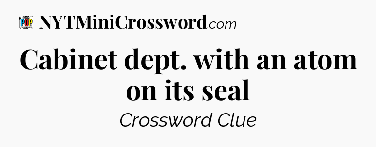 Cabinet dept. with an atom on its seal Crossword Clue