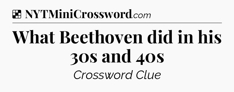 Solution: What Beethoven did in his 30s and 40s - NYT Crossword