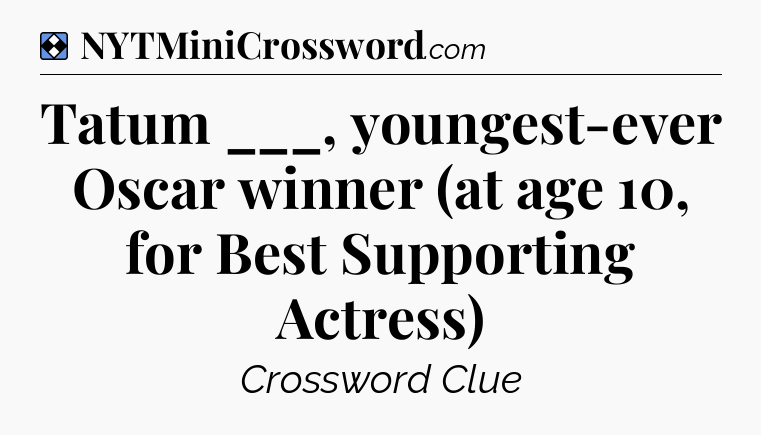 Solution: Tatum ___, youngest-ever Oscar winner (at age 10, for Best Supporting Actress) - NYT Mini Crossword