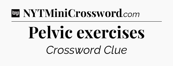 Pelvic exercises Crossword Clue