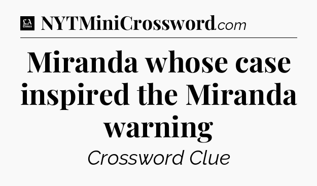 Miranda whose case inspired the Miranda warning - LA Times Crossword