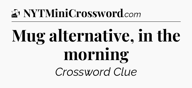 Mug alternative, in the morning - Daily Themed Classic Crossword