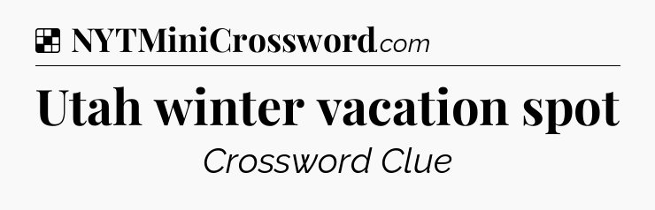 Solution: Utah winter vacation spot - NYT Crossword