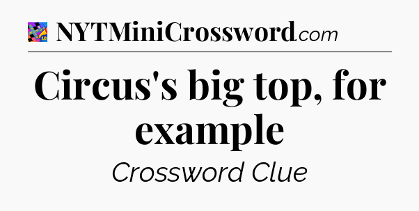 Circus's big top, for example Crossword Clue