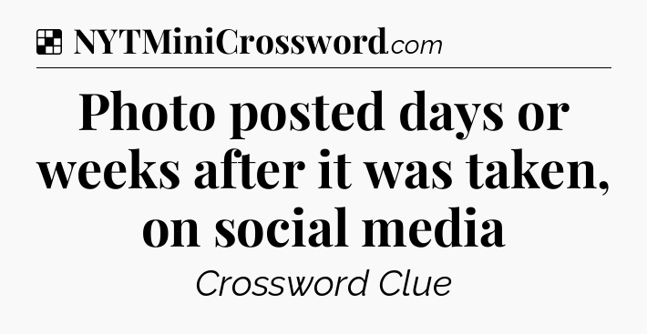 Solution: Photo posted days or weeks after it was taken, on social media - NYT Crossword