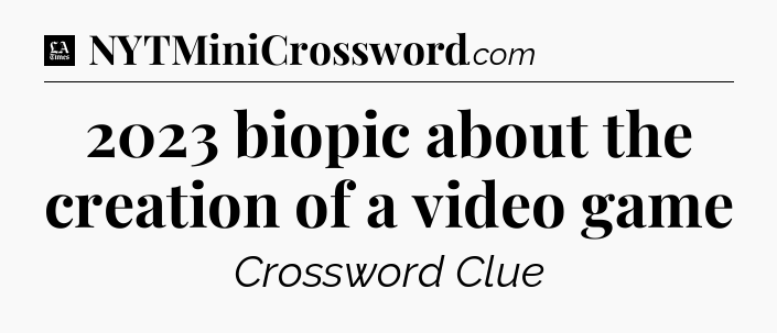 2023 biopic about the creation of a video game - LA Times Crossword