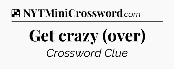 Solution: Get crazy (over) - NYT Crossword