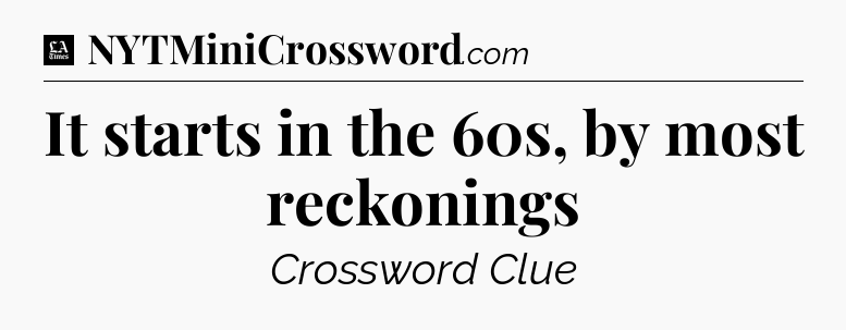 It starts in the 60s, by most reckonings - LA Times Crossword