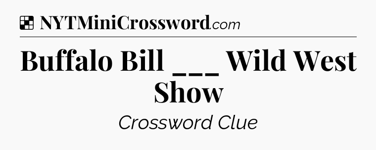 Solution: Buffalo Bill ___ Wild West Show - NYT Crossword