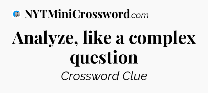 Analyze, like a complex question Crossword Clue