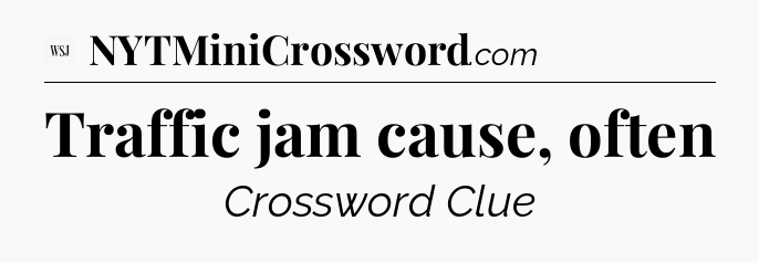 Traffic jam cause, often - WSJ Crossword