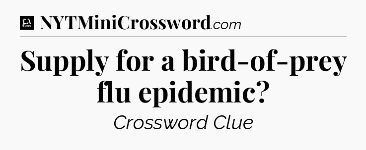 Supply for a bird-of-prey flu epidemic - LA Times Crossword