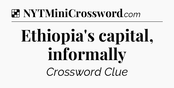 Solution: Ethiopia's capital, informally - NYT Crossword