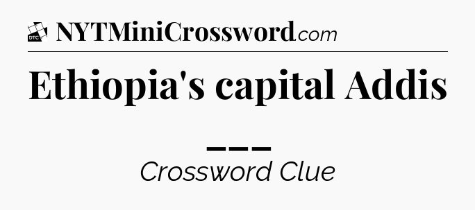 Ethiopia's capital Addis ___ - Daily Themed Mini Crossword