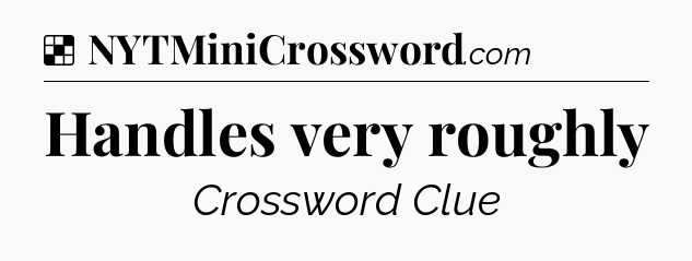 Solution: Handles very roughly - NYT Crossword