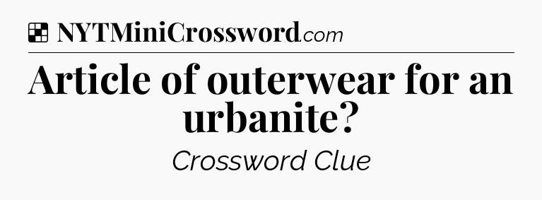 Solution: Article of outerwear for an urbanite - NYT Crossword