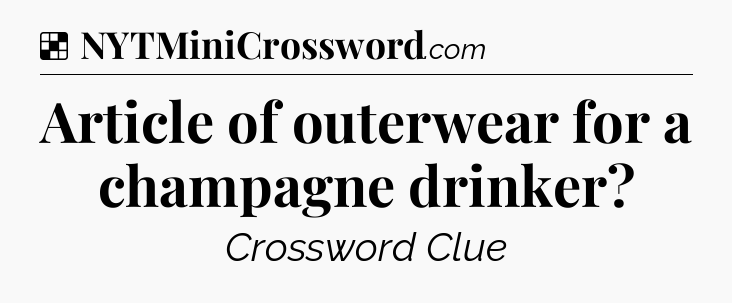 Solution: Article of outerwear for a champagne drinker - NYT Crossword