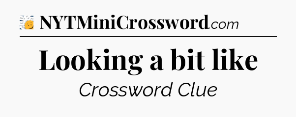 Looking a bit like - 7 Little Words