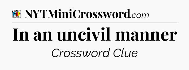 In an uncivil manner Crossword Clue