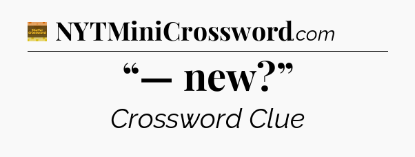 “— new?” - Eugene Sheffer Crossword