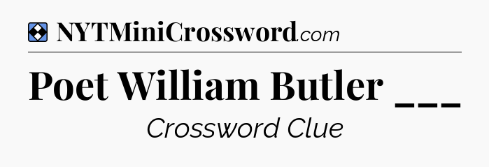 Solution: Poet William Butler ___ - NYT Mini Crossword