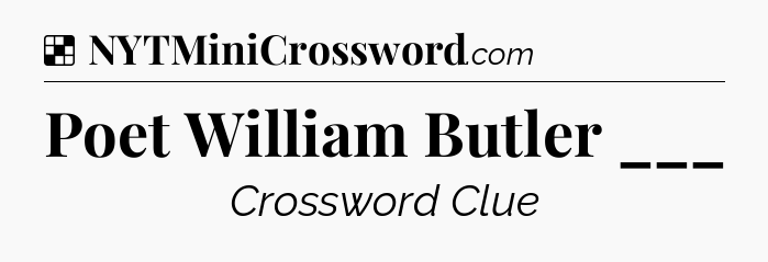 Solution: Poet William Butler ___ - NYT Crossword