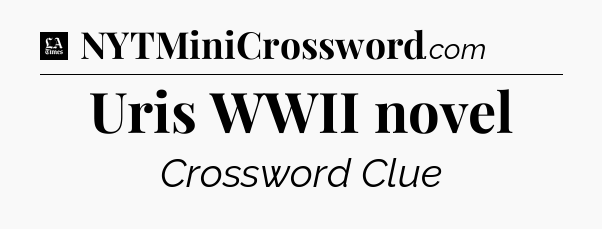 Uris WWII novel - LA Times Crossword