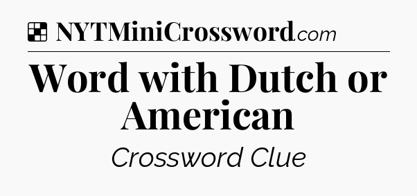 Solution: Word with Dutch or American - NYT Crossword