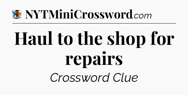 Haul to the shop for repairs Crossword Clue
