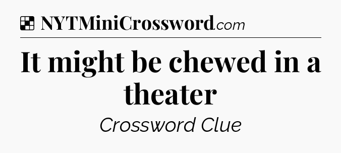 Solution: It might be chewed in a theater - NYT Crossword
