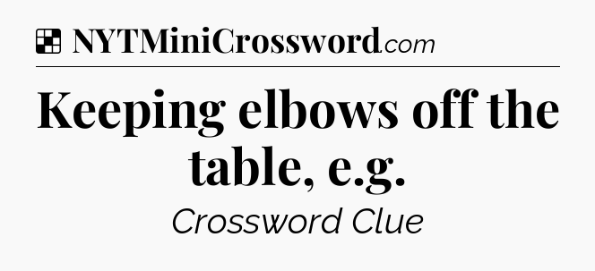 Solution: Keeping elbows off the table, e.g - NYT Crossword