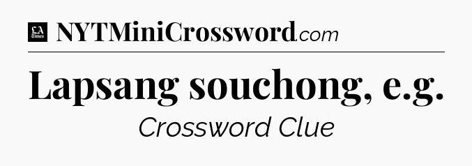 Lapsang souchong, e.g - LA Times Crossword