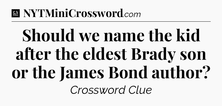 Should we name the kid after the eldest Brady son or the James Bond author - LA Times Crossword