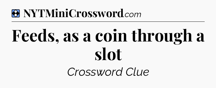 Solution: Feeds, as a coin through a slot - NYT Mini Crossword