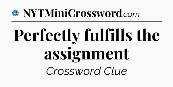 Perfectly fulfills the assignment Crossword Clue