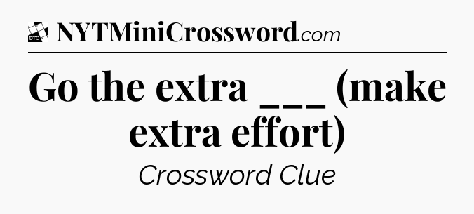 Go the extra ___ (make extra effort) - Daily Themed Classic Crossword