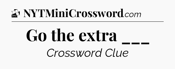 Go the extra ___ - Daily Themed Mini Crossword