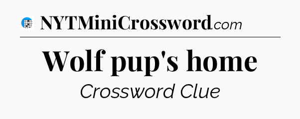 Wolf pup's home Crossword Clue