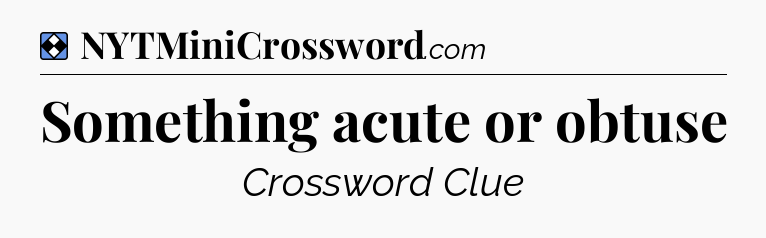 Solution: Something acute or obtuse - NYT Mini Crossword