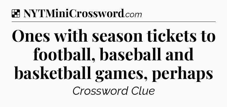Solution: Ones with season tickets to football, baseball and basketball games, perhaps - NYT Crossword