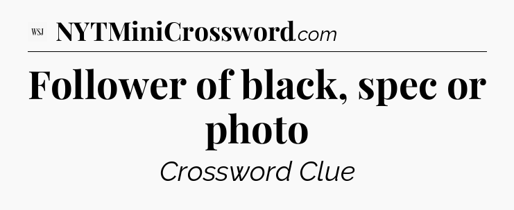 Follower of black, spec or photo - WSJ Crossword